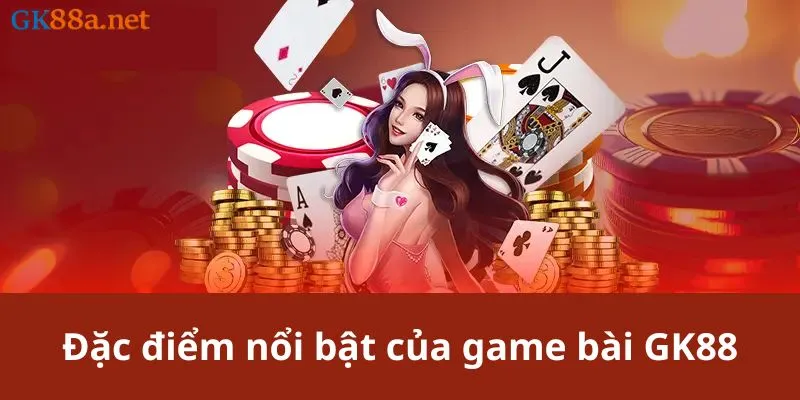 Đặc điểm nổi bật của game bài GK88 thu hút người chơi