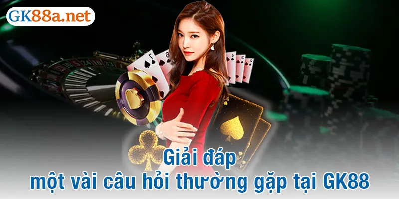 Giải đáp một vài câu hỏi thường gặp tại GK88