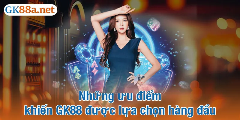 Những ưu điểm khiến GK88 được lựa chọn hàng đầu