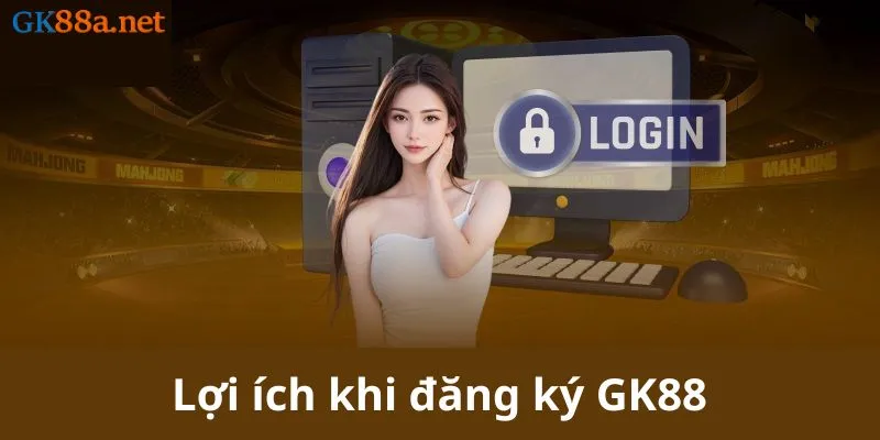 Lợi ích khi đăng ký GK88